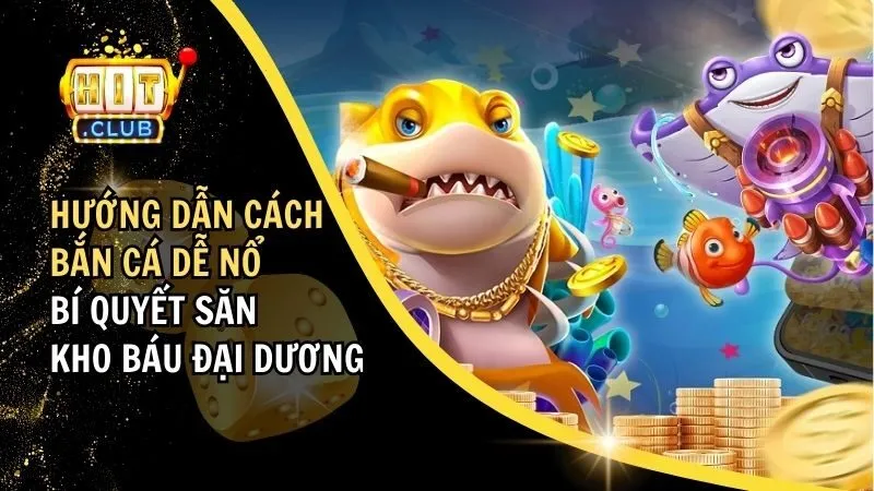 Hướng Dẫn Cách Bắn Cá Dễ Nổ - Bí Quyết Săn Kho Báu Đại Dương