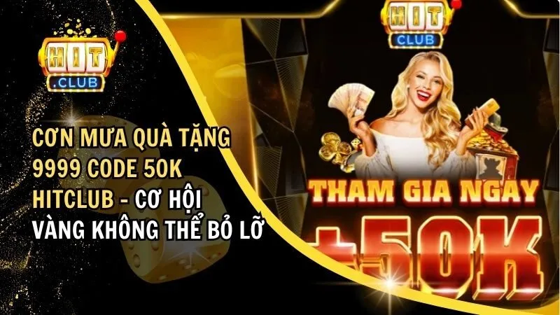 Cơn Mưa Quà Tặng 9999 Code 50K HitClub Hấp Dẫn Cho Hội Viên