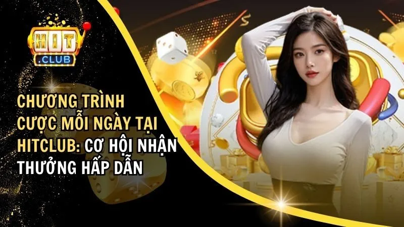 Cược Mỗi Ngày Tại HitClub: Cơ Hội Nhận Nhiều Ưu Đãi Hấp Dẫn