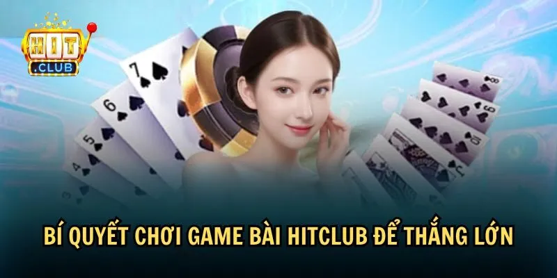 Tổng hợp bí quyết chơi game bài HitClub từ cao thủ