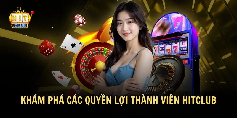 Tổng quan về quyền lợi thành viên tại HitClub