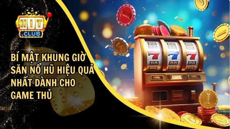 Bí Mật Khung Giờ Săn Nổ Hũ Hiệu Quả Nhất Dành Cho Game Thủ