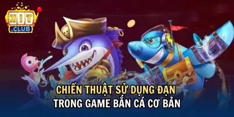 Chiến thuật sử dụng đạn trong game bắn cá cơ bản