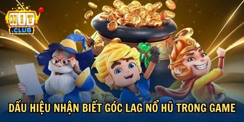 Dấu hiệu nhận biết góc lag nổ hũ trong game