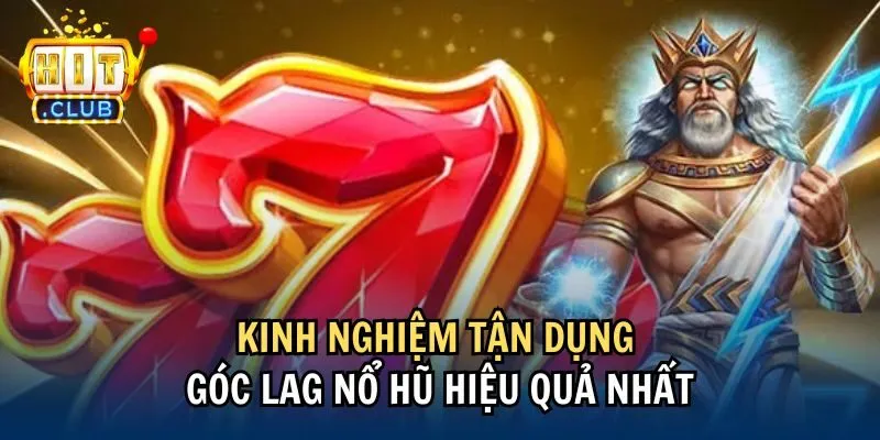 Kinh nghiệm tận dụng góc lag nổ hũ hiệu quả nhất