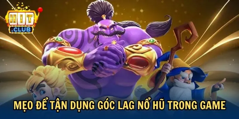 Mẹo để tận dụng góc lag nổ hũ trong game