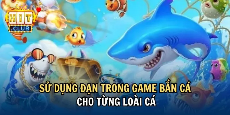 Sử dụng đạn trong game bắn cá cho từng loài cá